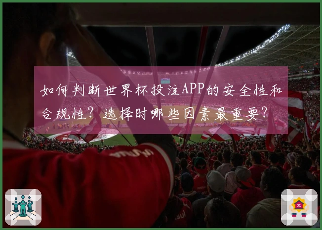 如何判断世界杯投注APP的安全性和合规性?选择时哪些因素最重要?