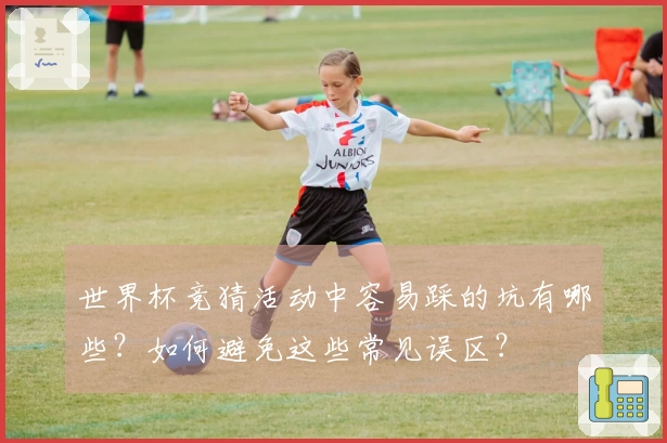 世界杯竞猜活动中容易踩的坑有哪些？如何避免这些常见误区？
